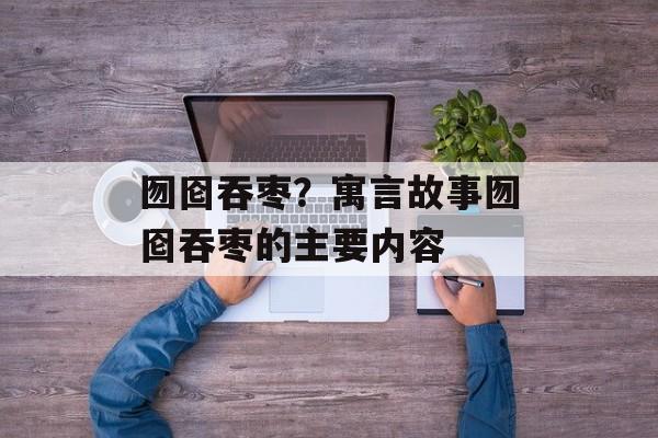 囫囵吞枣？寓言故事囫囵吞枣的主要内容