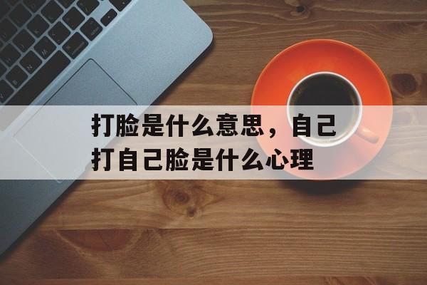 打脸是什么意思，自己打自己脸是什么心理