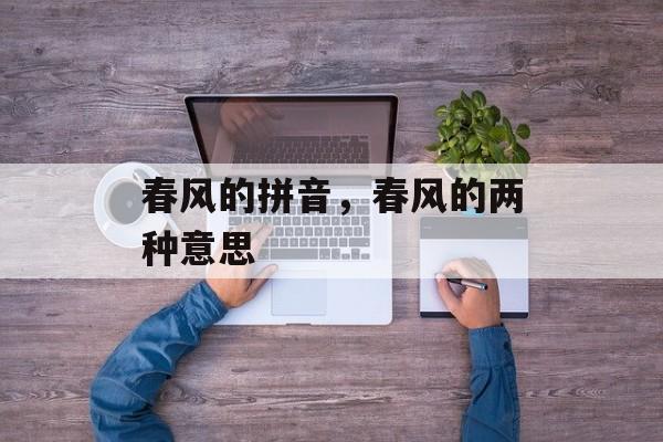 春风的拼音，春风的两种意思