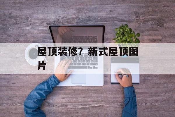 屋顶装修？新式屋顶图片