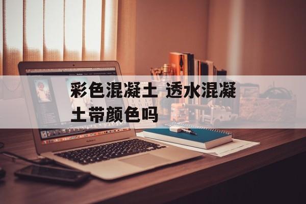 彩色混凝土 透水混凝土带颜色吗