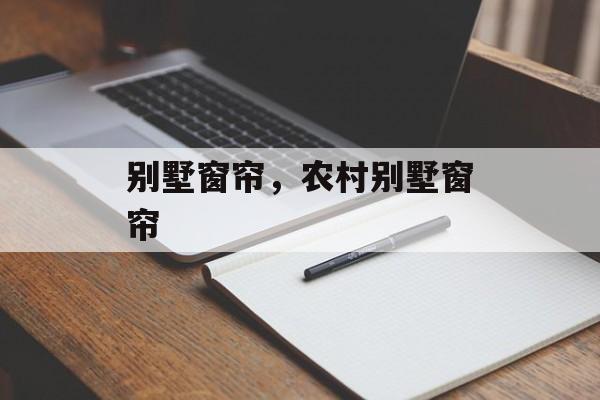 别墅窗帘，农村别墅窗帘