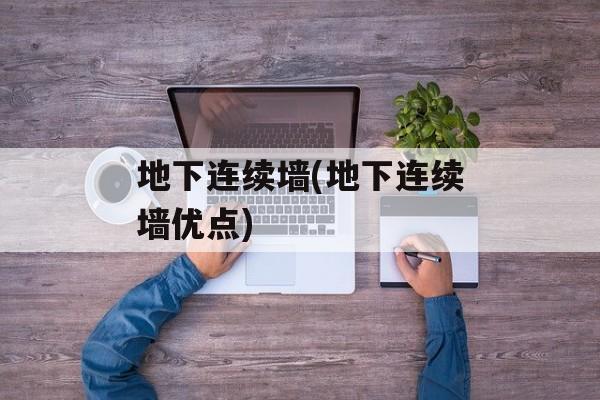 地下连续墙(地下连续墙优点)
