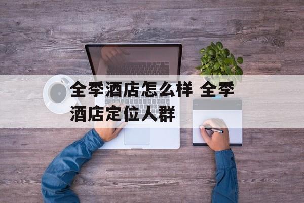 全季酒店怎么样 全季酒店定位人群
