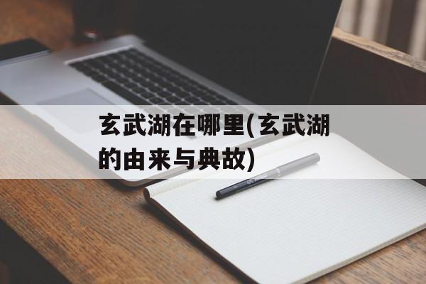 玄武湖在哪里(玄武湖的由来与典故)