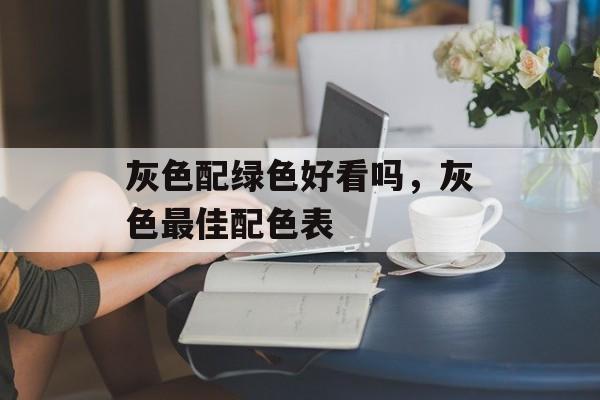 灰色配绿色好看吗，灰色最佳配色表