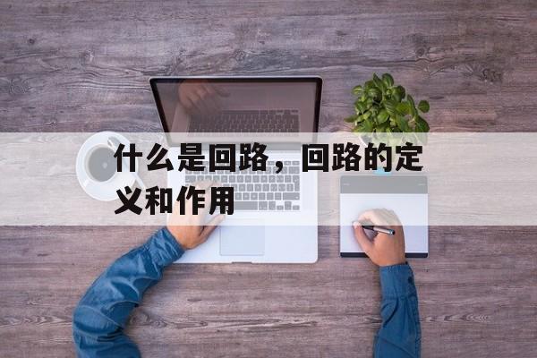 什么是回路，回路的定义和作用