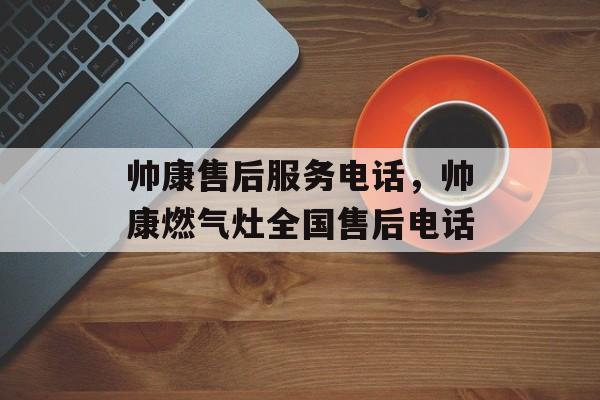 帅康售后服务电话，帅康燃气灶全国售后电话