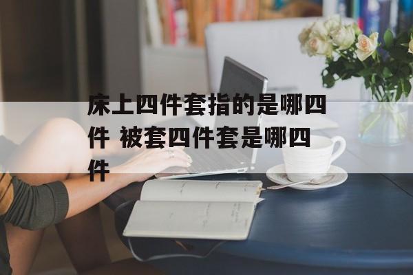 床上四件套指的是哪四件 被套四件套是哪四件