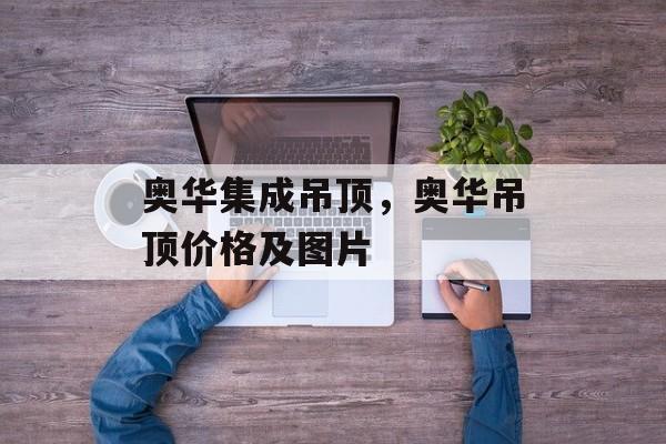 奥华集成吊顶，奥华吊顶价格及图片