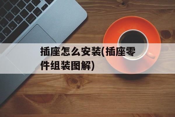 插座怎么安装(插座零件组装图解)