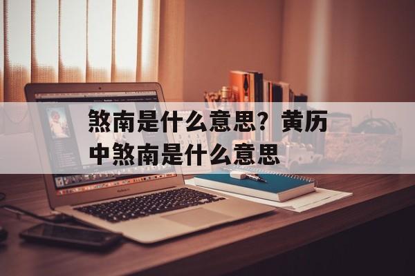 煞南是什么意思？黄历中煞南是什么意思