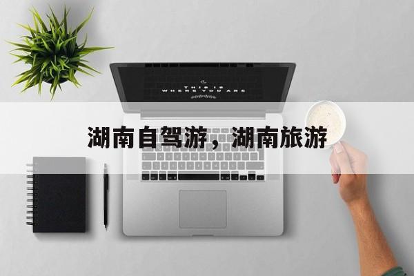 湖南自驾游，湖南旅游