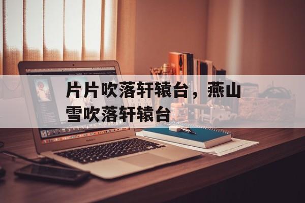 片片吹落轩辕台，燕山雪吹落轩辕台