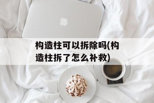 构造柱可以拆除吗(构造柱拆了怎么补救)