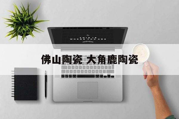佛山陶瓷 大角鹿陶瓷