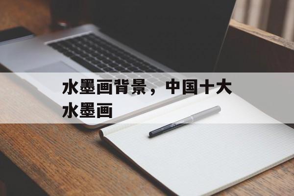 水墨画背景，中国十大水墨画