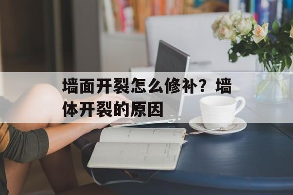 墙面开裂怎么修补？墙体开裂的原因