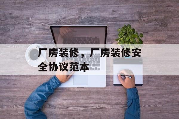 厂房装修，厂房装修安全协议范本