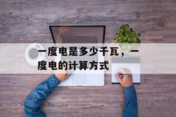 一度电是多少千瓦，一度电的计算方式