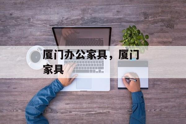 厦门办公家具，厦门 家具