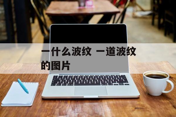 一什么波纹 一道波纹的图片