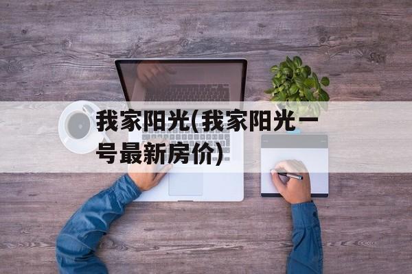 我家阳光(我家阳光一号最新房价)