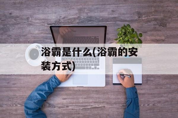 浴霸是什么(浴霸的安装方式)