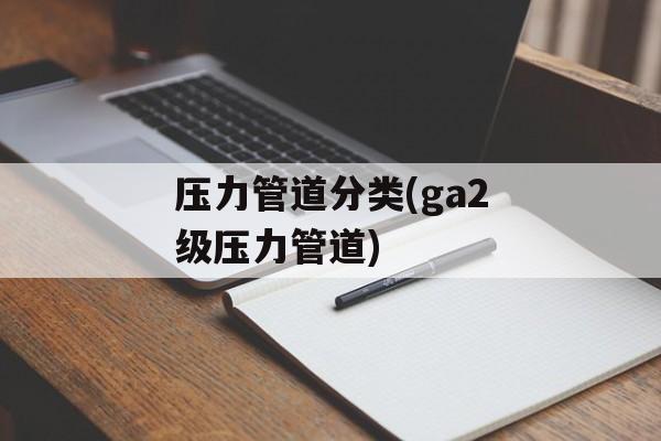 压力管道分类(ga2级压力管道)