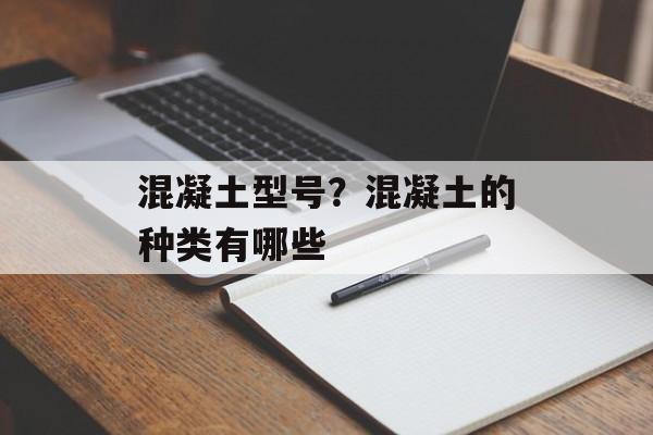 混凝土型号？混凝土的种类有哪些