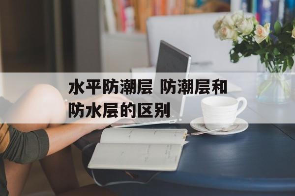 水平防潮层 防潮层和防水层的区别