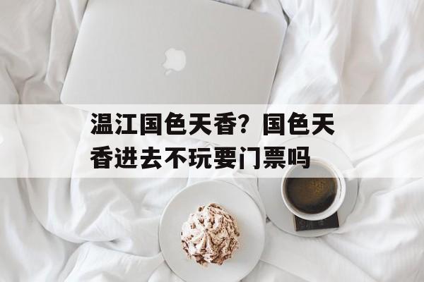 温江国色天香？国色天香进去不玩要门票吗