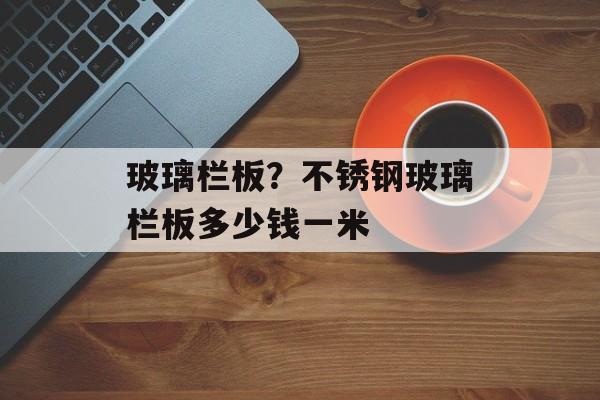玻璃栏板？不锈钢玻璃栏板多少钱一米