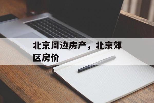 北京周边房产，北京郊区房价