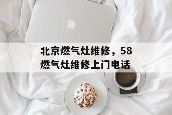 北京燃气灶维修，58燃气灶维修上门电话