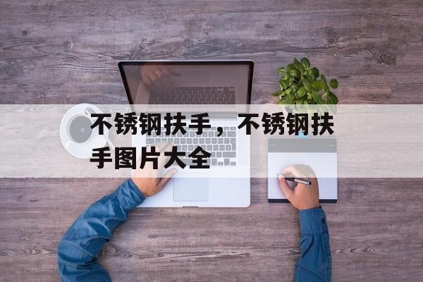 不锈钢扶手，不锈钢扶手图片大全