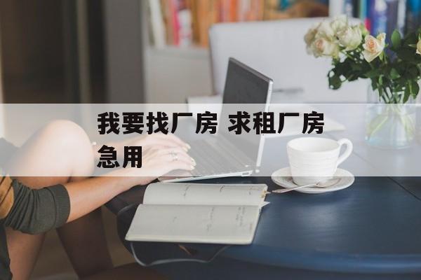 我要找厂房 求租厂房急用