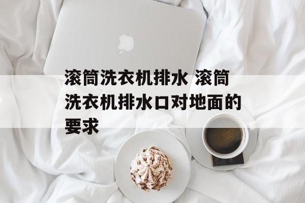 滚筒洗衣机排水 滚筒洗衣机排水口对地面的要求