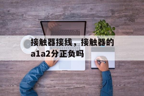 接触器接线，接触器的a1a2分正负吗