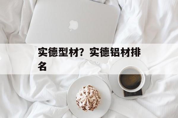 实德型材？实德铝材排名