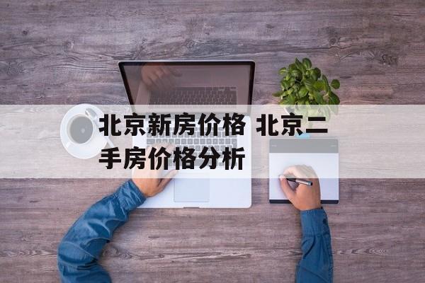 北京新房价格 北京二手房价格分析