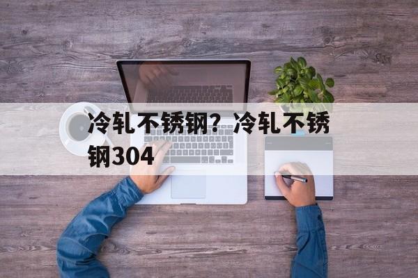 冷轧不锈钢？冷轧不锈钢304