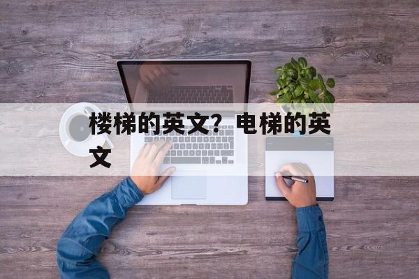 楼梯的英文？电梯的英文