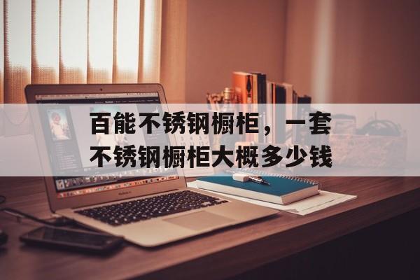 百能不锈钢橱柜，一套不锈钢橱柜大概多少钱