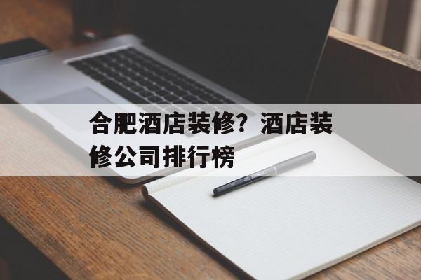 合肥酒店装修？酒店装修公司排行榜