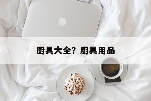 厨具大全？厨具用品