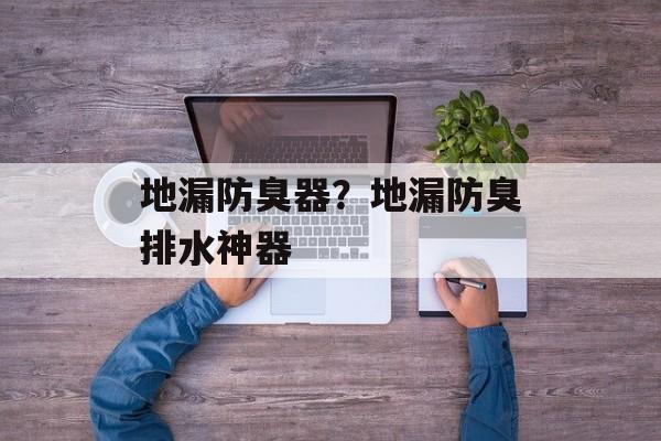 地漏防臭器？地漏防臭排水神器