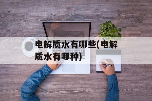 电解质水有哪些(电解质水有哪种)