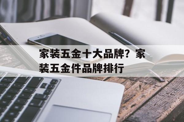 家装五金十大品牌？家装五金件品牌排行