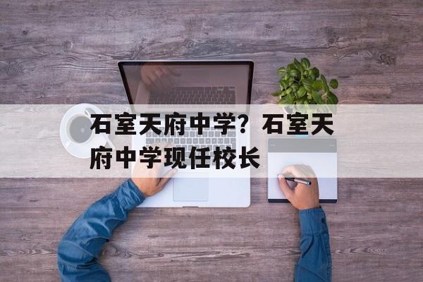 石室天府中学？石室天府中学现任校长
